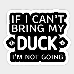 If I Can't Bring My Duck I'm Not Going Sticker